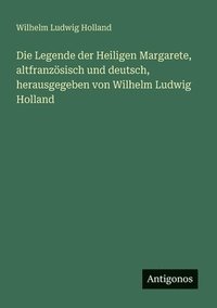 bokomslag Legende der Heiligen Margarete, altfranzösisch und deutsch, herausgegeben von Wilhelm Ludwig Holland