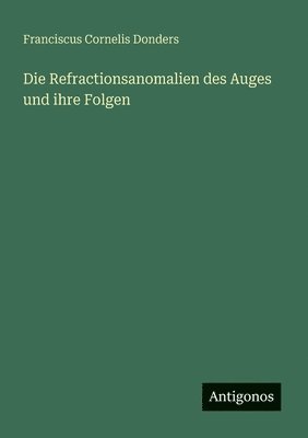 bokomslag Die Refractionsanomalien des Auges und ihre Folgen