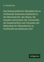 bokomslag Das Rubenowbild der Nikolaikirche zu Greifswald: Rubenows Denkstein in der Marienkirche, das Album, die Annalen und Scepter der Universität, die Hands