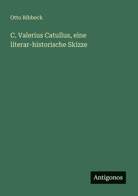 Otto Ribbeck - C. Valerius Catullus, eine literar-historische Skizze, Häftad