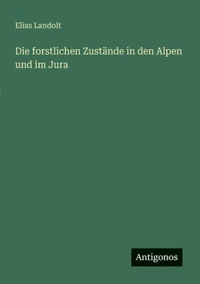 Elias Landolt - forstlichen Zustände in den Alpen und im Jura, Häftad
