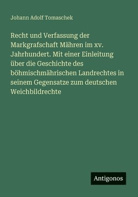bokomslag Recht und Verfassung der Markgrafschaft Mähren im xv. Jahrhundert. Mit einer Einleitung über die Geschichte des böhmischmährischen Landrechtes in seinem Gegensatze zum deutschen Weichbildrechte