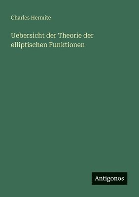 Uebersicht der Theorie der elliptischen Funktionen