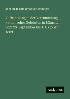 Verhandlungen der Versammlung katholischer Gelehrten in München vom 28. September bis 1. Oktober 1863
