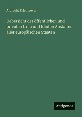 Uebersicht der öffentlichen und privaten Irren und Idioten Anstalten aller europäischen Staaten