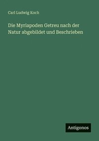 bokomslag Myriapoden Getreu nach der Natur abgebildet und Beschrieben