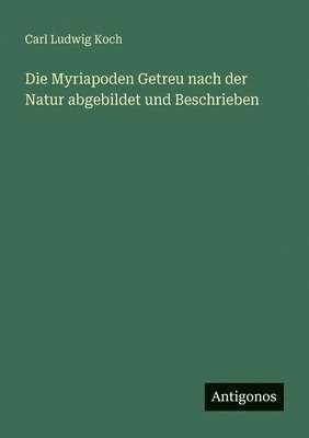 bokomslag Myriapoden Getreu nach der Natur abgebildet und Beschrieben