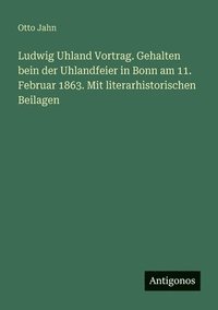 bokomslag Ludwig Uhland Vortrag. Gehalten bein der Uhlandfeier in Bonn am 11. Februar 1863. Mit literarhistorischen Beilagen