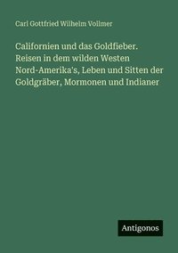 bokomslag Californien und das Goldfieber. Reisen in dem wilden Westen Nord-Amerika's, Leben und Sitten der Goldgräber, Mormonen und Indianer