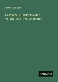 bokomslag Gesammelte Lustspiele und Volksstücke Drei Candidaten
