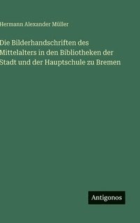 bokomslag Die Bilderhandschriften des Mittelalters in den Bibliotheken der Stadt und der Hauptschule zu Bremen