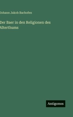 Johann Jakob Bachofen - Baer in den Religionen des Alterthums, Inbunden