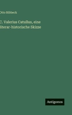 bokomslag C. Valerius Catullus, eine literar-historische Skizze