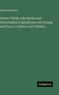 bokomslag Starker Tabak, oder Berlin und HinterIndien OriginalPosse mit Gesang und Tanz in 3 Akten und 7 Bildern