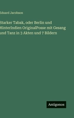 bokomslag Starker Tabak, oder Berlin und HinterIndien OriginalPosse mit Gesang und Tanz in 3 Akten und 7 Bildern