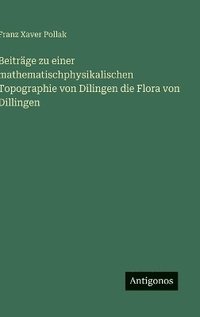 bokomslag Beiträge zu einer mathematischphysikalischen Topographie von Dilingen die Flora von Dillingen