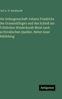 bokomslag Die Gefangenschaft Johann Friedrichs des Grossmüthigen und das Schloß zur Fröhlichen Wiederkunft Meist nach archivalischen Quellen. Nebst einer Abbild