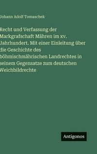 bokomslag Recht und Verfassung der Markgrafschaft Mähren im xv. Jahrhundert. Mit einer Einleitung über die Geschichte des böhmischmährischen Landrechtes in sein