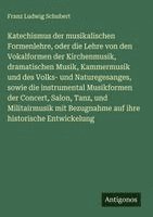 Katechismus der musikalischen Formenlehre, oder die Lehre von den Vokalformen der Kirchenmusik, dramatischen Musik, Kammermusik und des Volks- und Naturegesanges, sowie die instrumental Musikformen der Concert, Salon, Tanz, und Militairmusik mit Bezugnahm