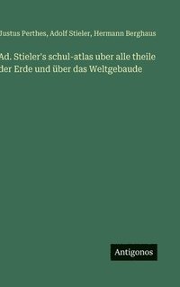 bokomslag Ad. Stieler's schul-atlas uber alle theile der Erde und über das Weltgebaude