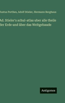 Ad. Stieler's schul-atlas uber alle theile der Erde und über das Weltgebaude