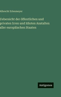 Uebersicht der öffentlichen und privaten Irren und Idioten Anstalten aller europäischen Staaten