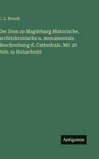 bokomslag Der Dom zu Magdeburg Historische, architektonische u. monumentale Beschreibung d. Cathedrale. Mit 20 Abb. in Holzschnitt