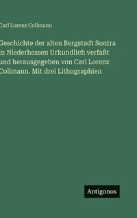 bokomslag Geschichte der alten Bergstadt Sontra in Niederhessen Urkundlich verfaßt und herausgegeben von Carl Lorenz Collmann. Mit drei Lithographien