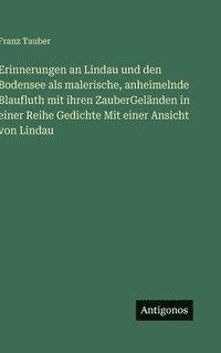 bokomslag Erinnerungen an Lindau und den Bodensee als malerische, anheimelnde Blaufluth mit ihren ZauberGeländen in einer Reihe Gedichte Mit einer Ansicht von L