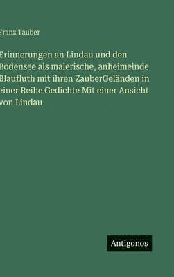 bokomslag Erinnerungen an Lindau und den Bodensee als malerische, anheimelnde Blaufluth mit ihren ZauberGeländen in einer Reihe Gedichte Mit einer Ansicht von L