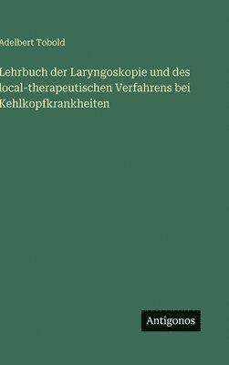 Lehrbuch der Laryngoskopie und des local-therapeutischen Verfahrens bei Kehlkopfkrankheiten