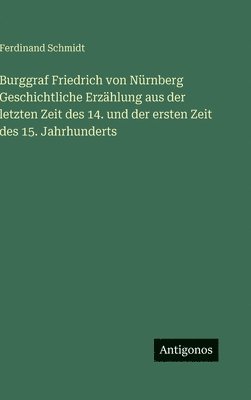 Burggraf Friedrich von Nürnberg Geschichtliche Erzählung aus der letzten Zeit des 14. und der ersten Zeit des 15. Jahrhunderts