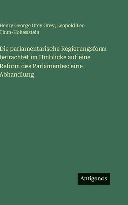 parlamentarische Regierungsform betrachtet im Hinblicke auf eine Reform des Parlamentes