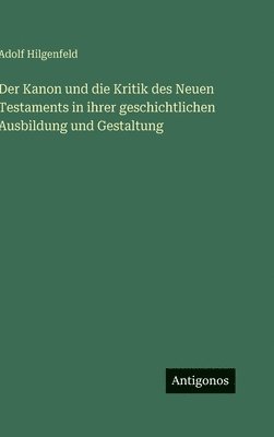Kanon und die Kritik des Neuen Testaments in ihrer geschichtlichen Ausbildung und Gestaltung