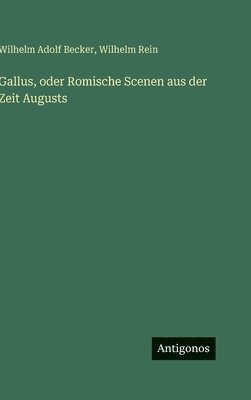 Wilhelm Rein, Wilhelm Adolf Becker - Gallus, oder Romische Scenen aus der Zeit Augusts, Inbunden