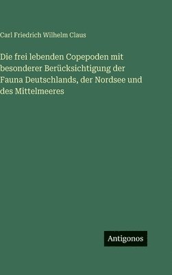 Die frei lebenden Copepoden mit besonderer Berücksichtigung der Fauna Deutschlands, der Nordsee und des Mittelmeeres