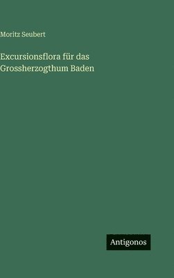 Moritz Seubert - Excursionsflora für das Grossherzogthum Baden, Inbunden