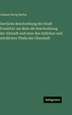 Oertliche Beschreibung der Stadt Frankfurt am Main die Beschreibung der Altstadt und zwar des östlichen und nördlichen Theils der Oberstadt