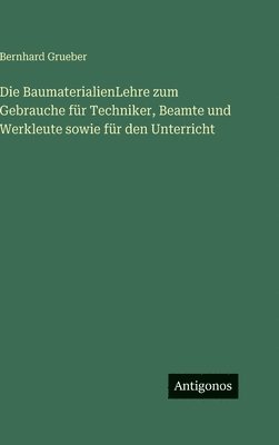 BaumaterialienLehre zum Gebrauche für Techniker, Beamte und Werkleute sowie für den Unterricht
