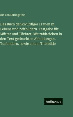 Ida Von Düringsfeld, Ida von Düringsfeld - Das Buch denkwürdiger Frauen In Lebens und Zeitbildern Festgabe für Mütter und Töchter; Mit zahlreichen in den Text gedruckten Abbildungen, Tonbildern, Inbunden