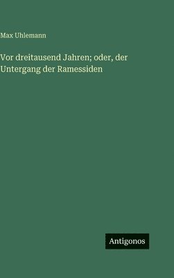 Max Uhlemann - Vor dreitausend Jahren; oder, der Untergang der Ramessiden, Inbunden