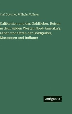 Californien und das Goldfieber. Reisen in dem wilden Westen Nord-Amerika's, Leben und Sitten der Goldgräber, Mormonen und Indianer