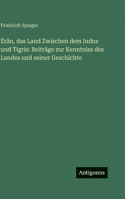 Friedrich Spiegel - Érân, das Land Zwischen dem Indus und Tigris, Inbunden