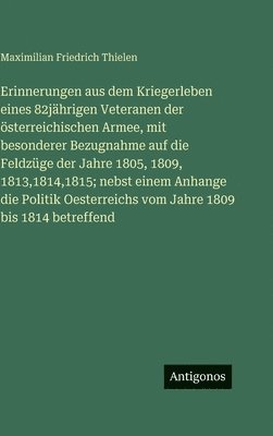 Maximilian Friedrich Thielen - Erinnerungen aus dem Kriegerleben eines 82jährigen Veteranen der österreichischen Armee, mit besonderer Bezugnahme auf die Feldzüge der Jahre 1805, 18, Inbunden