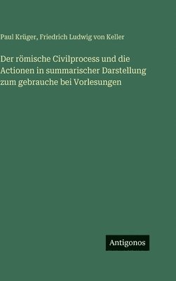 Paul Krüger, Friedrich Ludwig Von Keller - römische Civilprocess und die Actionen in summarischer Darstellung zum gebrauche bei Vorlesungen, Inbunden