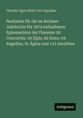 Nachweis für die im Berliner Jahrbuche für 1874 enthaltenen Ephemeriden der Planeten 58 Concordia, 59 Elpis, 62 Erato, 64 Angelina, 91 Ägina und 113 A 1