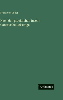 Franz Von Löher, Franz von Löher - Nach den glücklichen Inseln, Inbunden