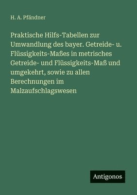 H A Pfändner, H. A. Pfändner - Praktische Hilfs-Tabellen zur Umwandlung des bayer. Getreide- u. Flüssigkeits-Maßes in metrisches Getreide- und Flüssigkeits-Maß und umgekehrt, sowie zu allen Berechnungen im Malzaufschlagswesen, Häftad