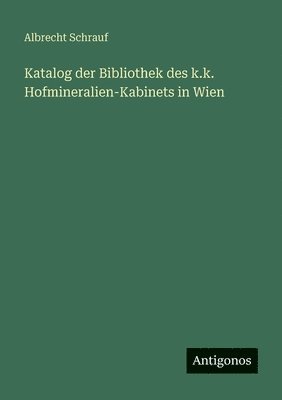 Katalog der Bibliothek des k.k. Hofmineralien-Kabinets in Wien
