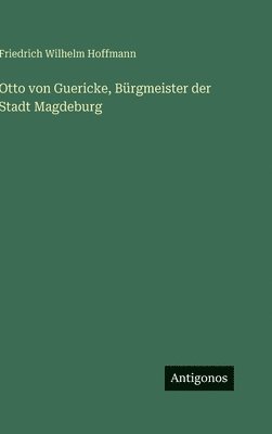 Friedrich Wilhelm Hoffmann - Otto von Guericke, Bürgmeister der Stadt Magdeburg, Inbunden